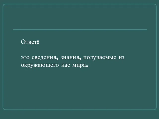 Ответ: это сведения, знания, получаемые из окружающего нас мира.