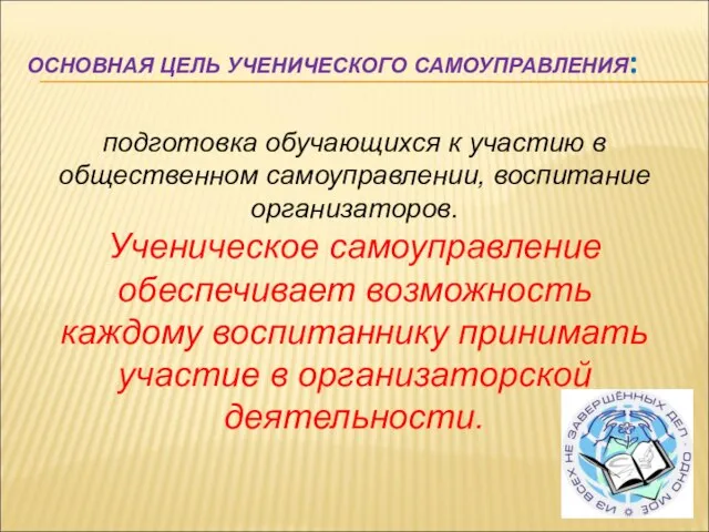 ОСНОВНАЯ ЦЕЛЬ УЧЕНИЧЕСКОГО САМОУПРАВЛЕНИЯ: подготовка обучающихся к участию в общественном самоуправлении, воспитание