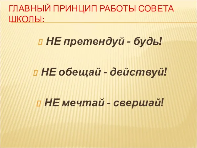 ГЛАВНЫЙ ПРИНЦИП РАБОТЫ СОВЕТА ШКОЛЫ: НЕ претендуй - будь! НЕ обещай -