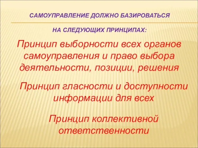 САМОУПРАВЛЕНИЕ ДОЛЖНО БАЗИРОВАТЬСЯ НА СЛЕДУЮЩИХ ПРИНЦИПАХ: Принцип выборности всех органов самоуправления и