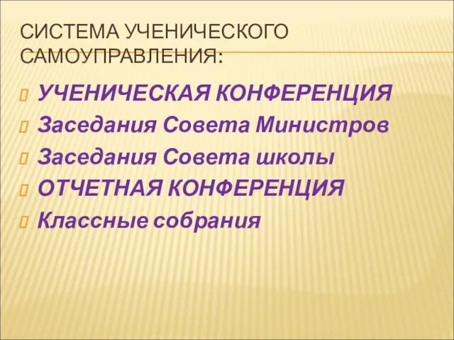 СИСТЕМА УЧЕНИЧЕСКОГО САМОУПРАВЛЕНИЯ: УЧЕНИЧЕСКАЯ КОНФЕРЕНЦИЯ Заседания Совета Министров Заседания Совета школы ОТЧЕТНАЯ КОНФЕРЕНЦИЯ Классные собрания