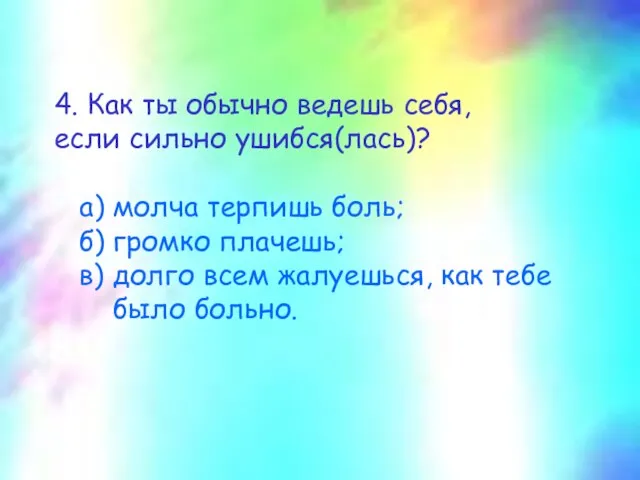 4. Как ты обычно ведешь себя, если сильно ушибся(лась)? а) молча терпишь