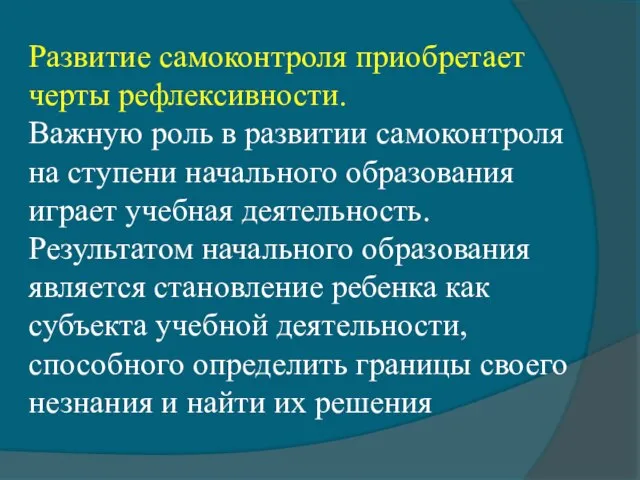 Развитие самоконтроля приобретает черты рефлексивности. Важную роль в развитии самоконтроля на ступени