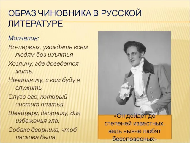 ОБРАЗ ЧИНОВНИКА В РУССКОЙ ЛИТЕРАТУРЕ Молчалин: Во-первых, угождать всем людям без изъятья