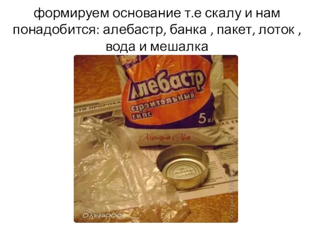 формируем основание т.е скалу и нам понадобится: алебастр, банка , пакет, лоток , вода и мешалка