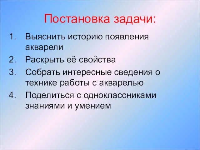 Постановка задачи: Выяснить историю появления акварели Раскрыть её свойства Собрать интересные сведения