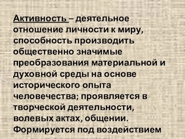 Активность – деятельное отношение личности к миру, способность производить общественно значимые преобразования