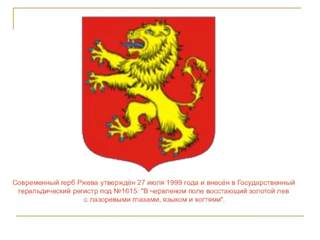 Современный герб Ржева утверждён 27 июля 1999 года и внесён в Государственный