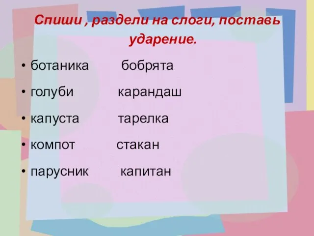 Спиши , раздели на слоги, поставь ударение. ботаника бобрята голуби карандаш капуста