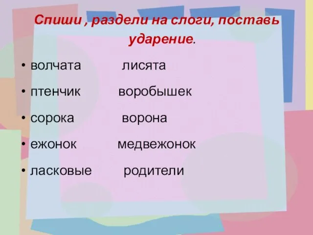 Спиши , раздели на слоги, поставь ударение. волчата лисята птенчик воробышек сорока