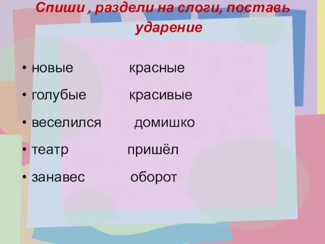 Спиши , раздели на слоги, поставь ударение новые красные голубые красивые веселился