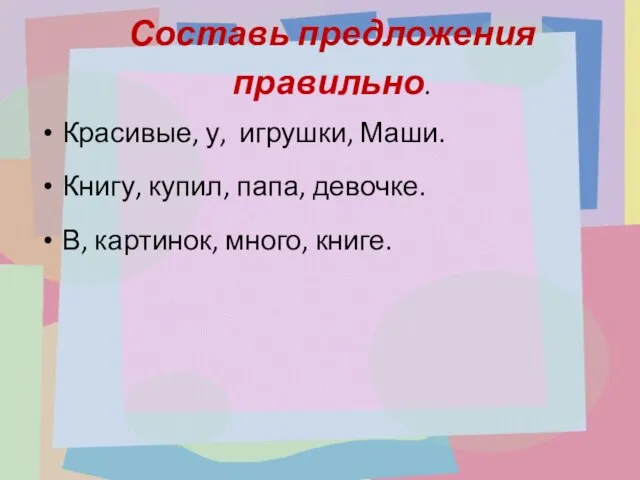 Составь предложения правильно. Красивые, у, игрушки, Маши. Книгу, купил, папа, девочке. В, картинок, много, книге.