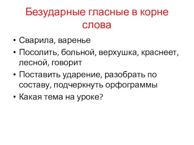 Безударные гласные в корне слова Сварила, варенье Посолить, больной, верхушка, краснеет, лесной,