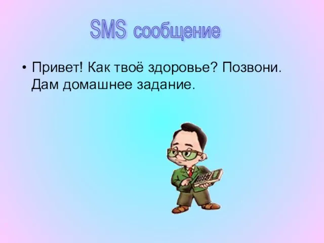 Привет! Как твоё здоровье? Позвони. Дам домашнее задание. SMS сообщение