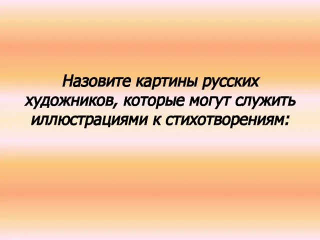 Назовите картины русских художников, которые могут служить иллюстрациями к стихотворениям: