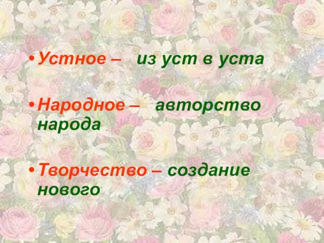 Устное – из уст в уста Народное – авторство народа Творчество – создание нового