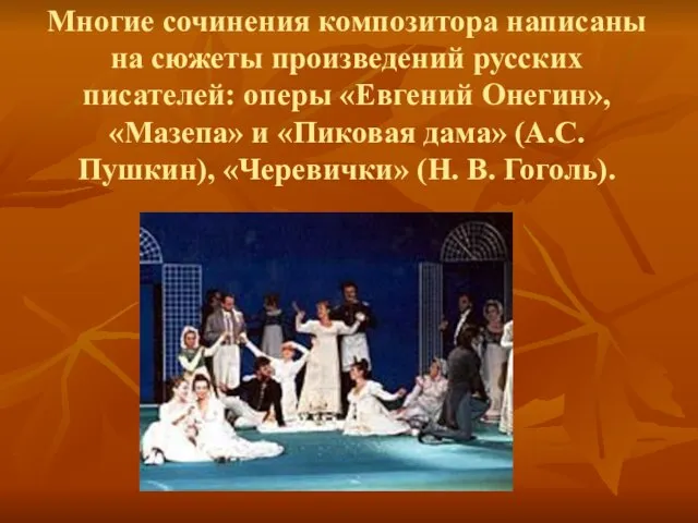 Многие сочинения композитора написаны на сюжеты произведений русских писателей: оперы «Евгений Онегин»,
