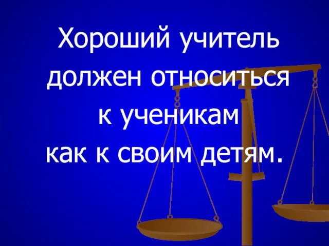 Хороший учитель должен относиться к ученикам как к своим детям.