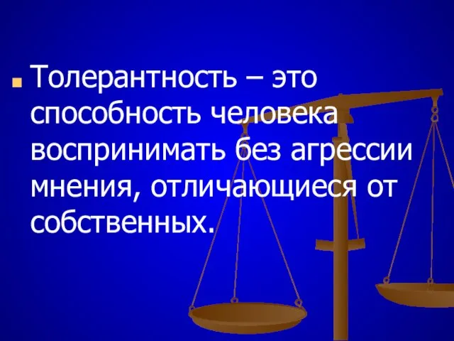 Толерантность – это способность человека воспринимать без агрессии мнения, отличающиеся от собственных.