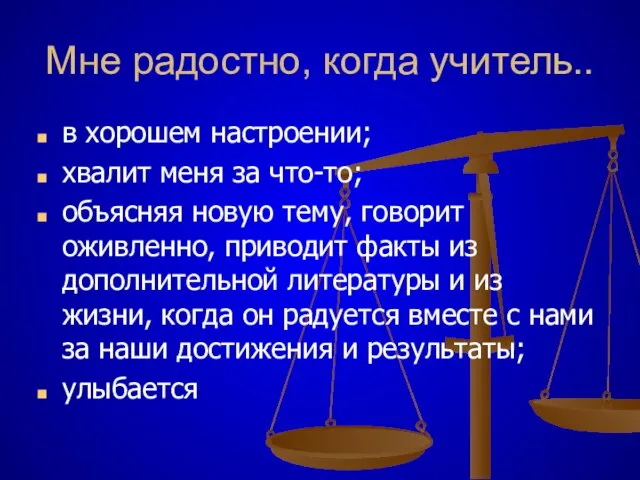 Мне радостно, когда учитель.. в хорошем настроении; хвалит меня за что-то; объясняя