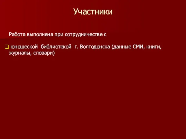 Участники Работа выполнена при сотрудничестве с юношеской библиотекой г. Волгодонска (данные СМИ, книги, журналы, словари)