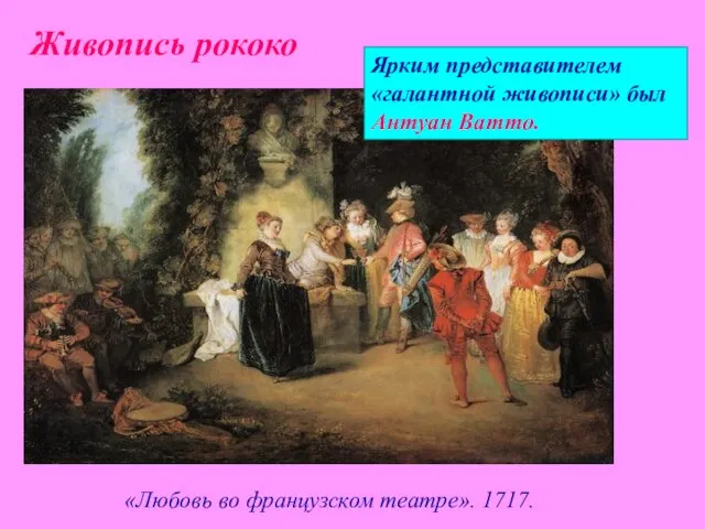 Ярким представителем «галантной живописи» был Антуан Ватто. «Любовь во французском театре». 1717. Живопись рококо