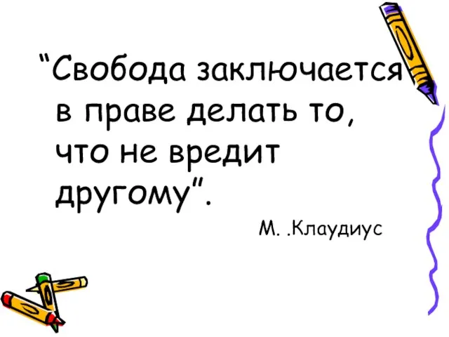 “Свобода заключается в праве делать то, что не вредит другому”. М. .Клаудиус