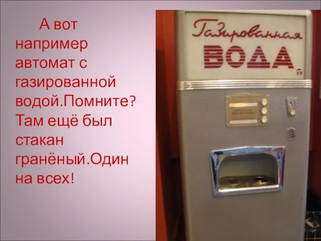 А вот например автомат с газированной водой.Помните? Там ещё был стакан гранёный.Один на всех!