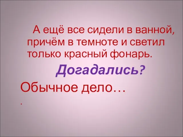 А ещё все сидели в ванной,причём в темноте и светил только красный