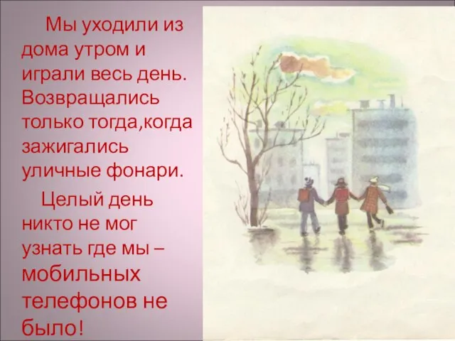 Мы уходили из дома утром и играли весь день.Возвращались только тогда,когда зажигались