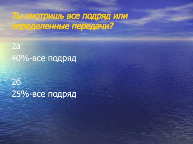 Ты смотришь все подряд или определенные передачи? 2а 40%-все подряд 2б 25%-все подряд