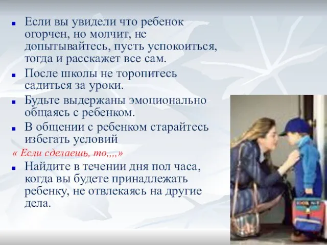 Если вы увидели что ребенок огорчен, но молчит, не допытывайтесь, пусть успокоиться,