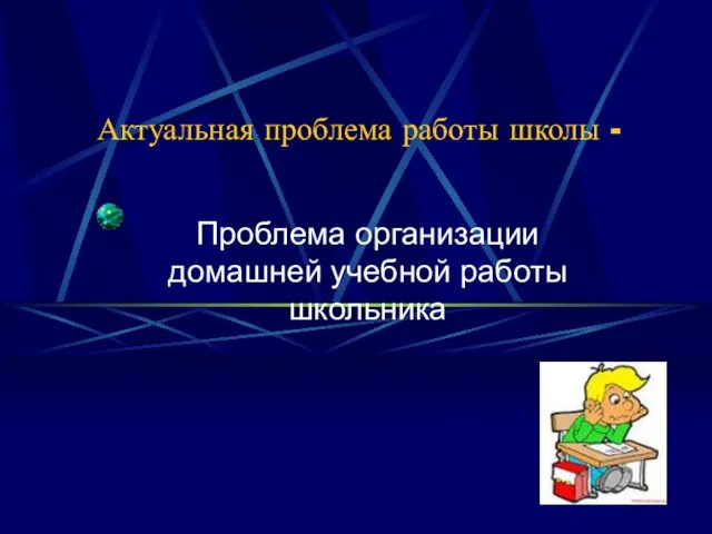 Актуальная проблема работы школы - Проблема организации домашней учебной работы школьника