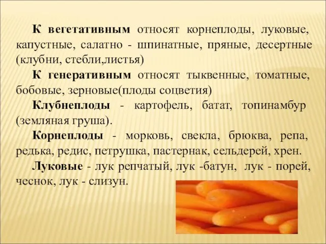 К вегетативным относят корнеплоды, луковые, капустные, салатно - шпинатные, пряные, десертные(клубни, стебли,листья)