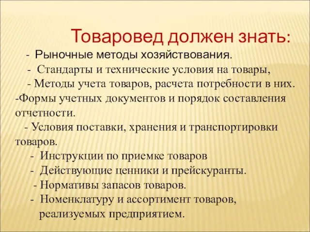 Товаровед должен знать: - Рыночные методы хозяйствования. - Стандарты и технические условия