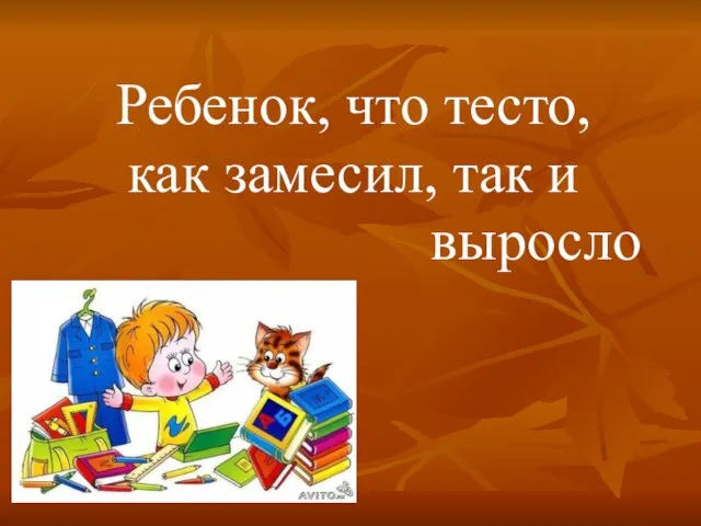 Ребенок, что тесто, как замесил, так и выросло