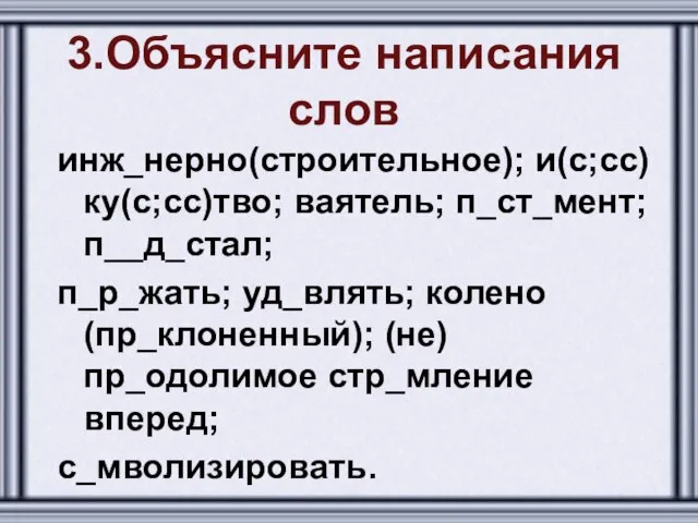 3.Объясните написания слов инж_нерно(строительное); и(с;сс)ку(с;сс)тво; ваятель; п_ст_мент;п__д_стал; п_р_жать; уд_влять; колено(пр_клоненный); (не) пр_одолимое стр_мление вперед; с_мволизировать.