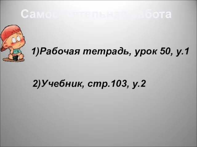 Самостоятельная работа 1)Рабочая тетрадь, урок 50, у.1 2)Учебник, стр.103, у.2