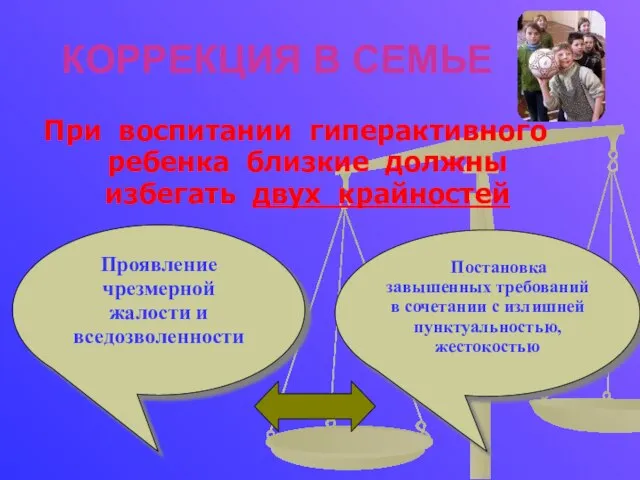 КОРРЕКЦИЯ В СЕМЬЕ При воспитании гиперактивного ребенка близкие должны избегать двух крайностей