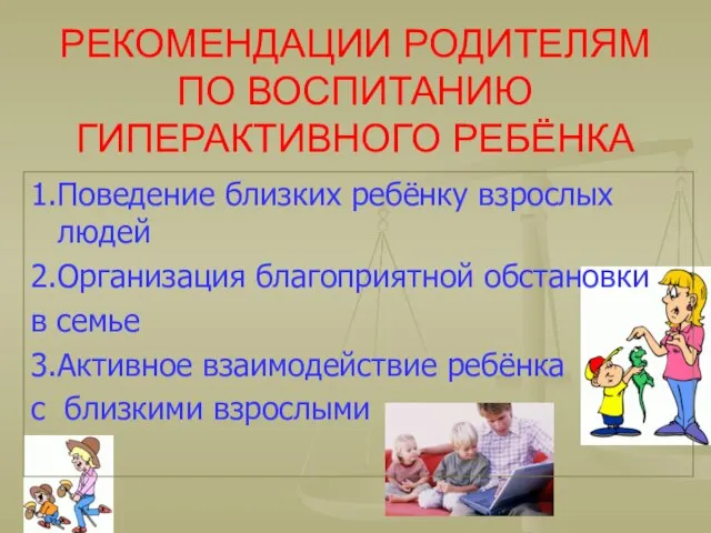 РЕКОМЕНДАЦИИ РОДИТЕЛЯМ ПО ВОСПИТАНИЮ ГИПЕРАКТИВНОГО РЕБЁНКА 1.Поведение близких ребёнку взрослых людей 2.Организация