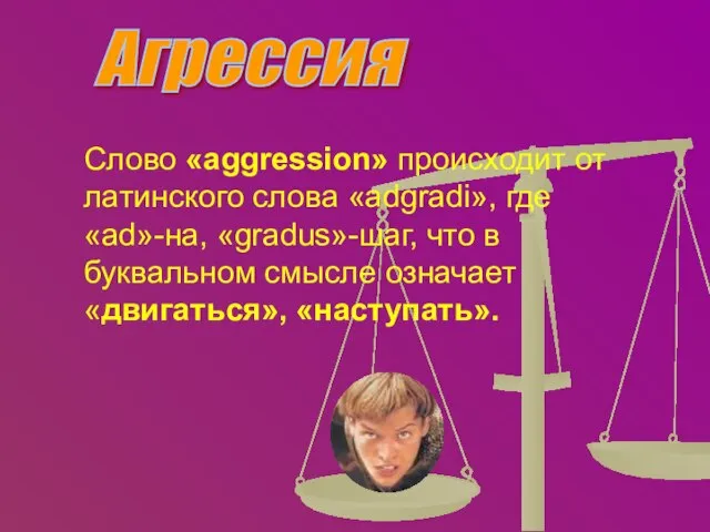 Агрессия Слово «aggression» происходит от латинского слова «adgradi», где «ad»-на, «gradus»-шаг, что