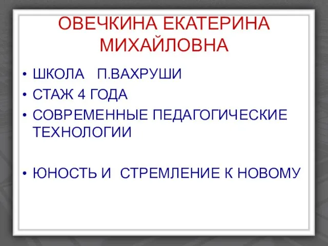 ОВЕЧКИНА ЕКАТЕРИНА МИХАЙЛОВНА ШКОЛА П.ВАХРУШИ СТАЖ 4 ГОДА СОВРЕМЕННЫЕ ПЕДАГОГИЧЕСКИЕ ТЕХНОЛОГИИ ЮНОСТЬ И СТРЕМЛЕНИЕ К НОВОМУ