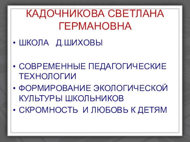 КАДОЧНИКОВА СВЕТЛАНА ГЕРМАНОВНА ШКОЛА Д.ШИХОВЫ СОВРЕМЕННЫЕ ПЕДАГОГИЧЕСКИЕ ТЕХНОЛОГИИ ФОРМИРОВАНИЕ ЭКОЛОГИЧЕСКОЙ КУЛЬТУРЫ ШКОЛЬНИКОВ