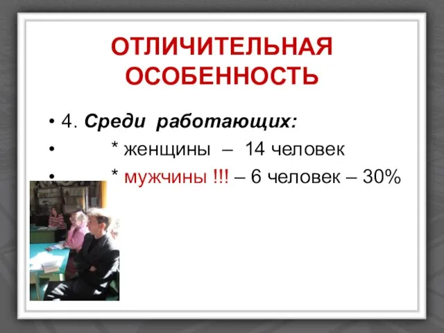 ОТЛИЧИТЕЛЬНАЯ ОСОБЕННОСТЬ 4. Среди работающих: * женщины – 14 человек * мужчины