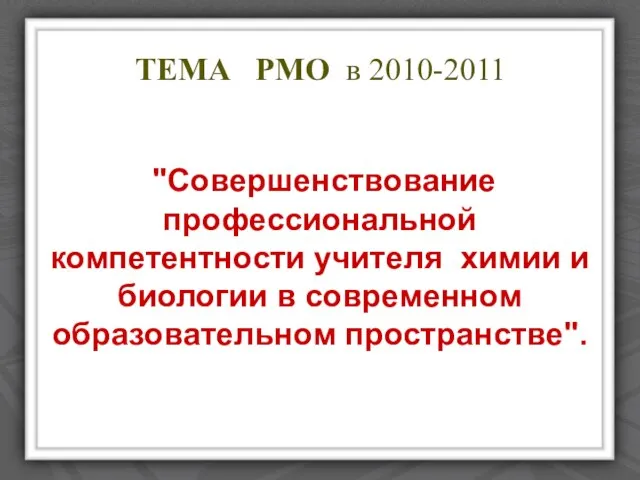 ТЕМА РМО в 2010-2011 "Совершенствование профессиональной компетентности учителя химии и биологии в современном образовательном пространстве".