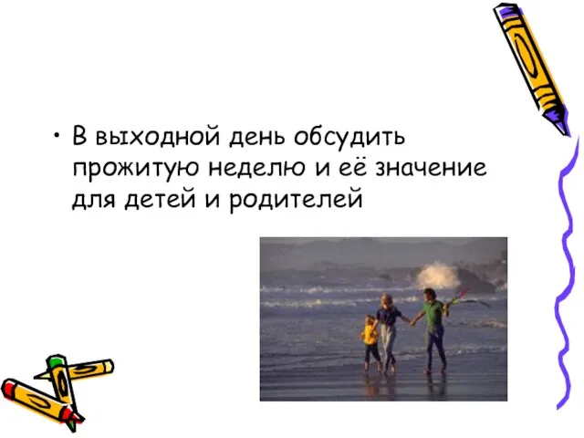 В выходной день обсудить прожитую неделю и её значение для детей и родителей