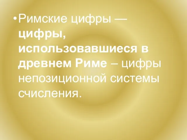 Римские цифры — цифры, использовавшиеся в древнем Риме – цифры непозиционной системы счисления.