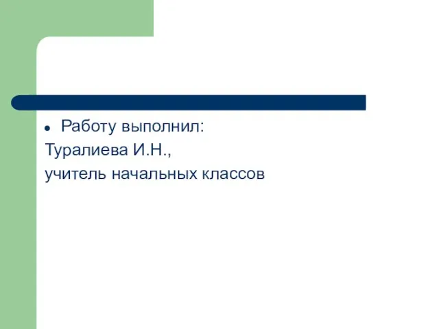 Работу выполнил: Туралиева И.Н., учитель начальных классов