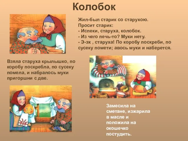 Колобок Жил-был старик со старухою. Просит старик: - Испеки, старуха, колобок. -