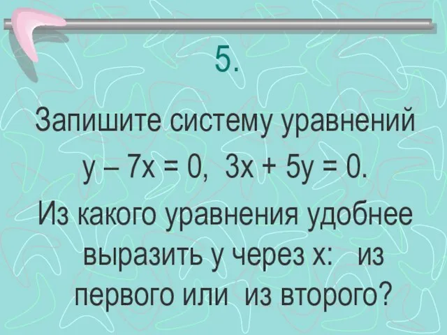 5. Запишите систему уравнений у – 7х = 0, 3х + 5у